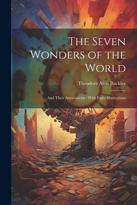 The Seven Wonders of the World: And Their Associations; With Eight Illustrations by Buckley, Theodore Alois 1825-1856