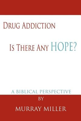 Drug Addiction: Is There Any Hope?: A Biblical Perspective by Miller, Murray