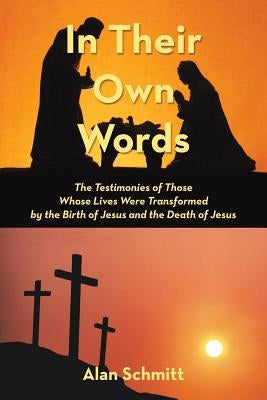 In Their Own Words: The Testimonies of Those Whose Lives Were Transformed by the Birth of Jesus and the Death of Jesus by Schmitt, Alan