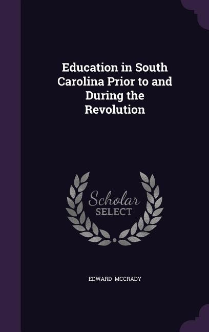 Education in South Carolina Prior to and During the Revolution by McCrady, Edward
