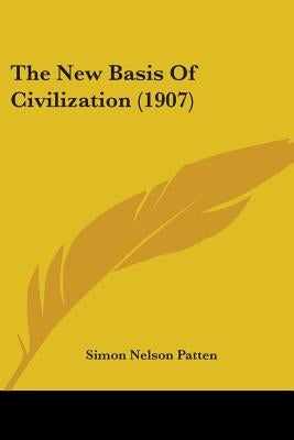 The New Basis Of Civilization (1907) by Patten, Simon Nelson