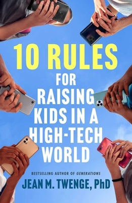 10 Rules for Raising Kids in a High-Tech World: How Parents Can Stop Smartphones, Social Media, and Gaming from Taking Over Their Children's Lives by Twenge, Jean M.