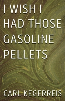 I Wish I Had Those Gasoline Pellets by Kegerreis, Carl