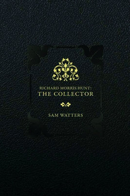 Richard Morris Hunt: The Collector by Watters, Sam
