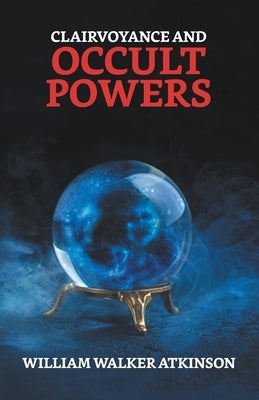 Clairvoyance And Occult Powers by Atkinson, William Walker