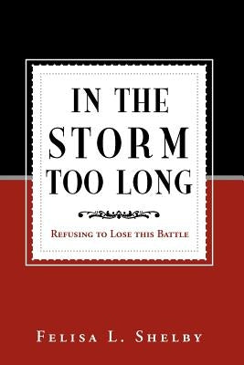 In the Storm Too Long: Refusing to Lose This Battle by Shelby, Felisa L.