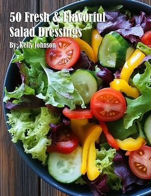50 Fresh and Flavorful Salad Dressings by Johnson, Kelly