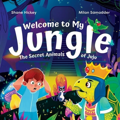 Welcome to My Jungle: The Secret Animals of Juju by Hickey, Shane