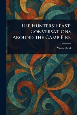 The Hunters' Feast: Conversations Around the Camp Fire by Reid, Mayne