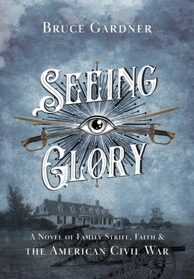 Seeing Glory: A Novel of Family Strife, Faith, and the American Civil War by Gardner, Bruce