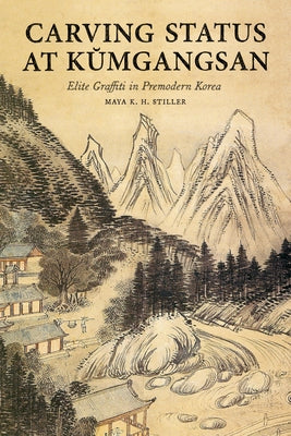 Carving Status at Kŭmgangsan: Elite Graffiti in Premodern Korea by Stiller, Maya K. H.