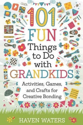 101 Fun things to do with Grandkids: Activities, Games and Crafts for Creative Bonding by Waters, Haven