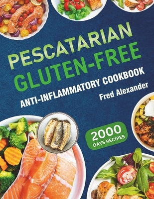 Pescatarian Gluten-Free Anti-Inflammatory Cookbook: Complete Plant-Based & Seafood Gluten-Free Diet Guide with Perfectly Portioned Healthy & Delicious by Alexander, Fred
