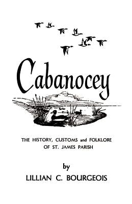 Cabanocey: The History, Customs, and Folklore of St. James Parish by Bourgeois, Lillian