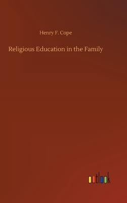 Religious Education in the Family by Cope, Henry F.