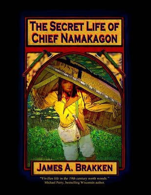 The Secret Life of Chief Namakagon by Brakken, James A.