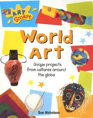 World Art: Unique Projects from Cultures Around the Globe by Nicholson, Sue
