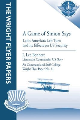 A Game of Simon Says: Latin America's Left Turn and Its Effects on US Security: Wright Flyer Paper No. 31 by Press, Air University