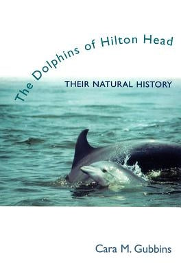 Dolphins of Hilton Head: Their Natural History by Gubbins, Cara M.