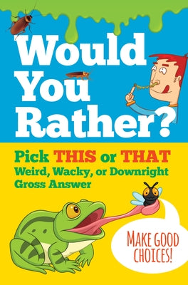 Would You Rather?: Pick This or That Weird, Wacky, or Downright Gross Answer by