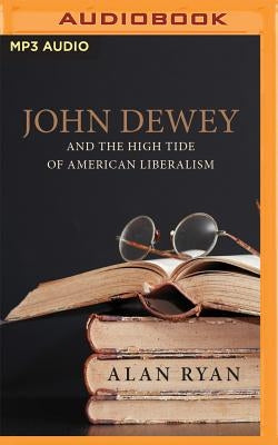 John Dewey & the High Tide of American Liberalism by Ryan, Alan