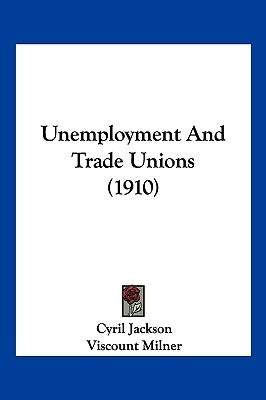 Unemployment And Trade Unions (1910) by Jackson, Cyril