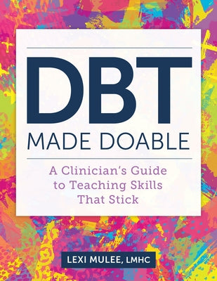 Dbt Made Doable: A Clinician's Guide to Teaching Skills That Stick by Mulee, Lexi