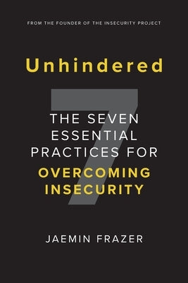 Unhindered. The Seven Essential Practices for Overcoming Insecurity by Frazer, Jaemin