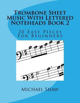 Trombone Sheet Music With Lettered Noteheads Book 2: 20 Easy Pieces For Beginners by Shaw, Michael