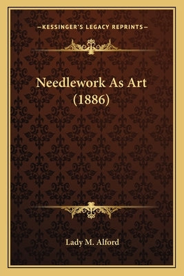 Needlework As Art (1886) by Alford, Lady M.