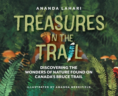 Treasures on the Trail: Discovering the Wonders of Nature Found on Canada's Bruce Trail by Lahari, Ananda