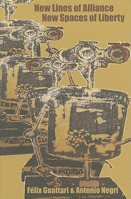New Lines of Alliance, New Spaces of Liberty by Guattari, Félix