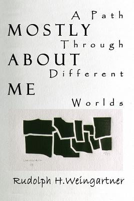 Mostly about Me: A Path Through Different Worlds by Weingartner, Rudolph H.