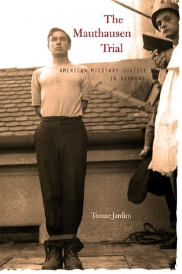Mauthausen Trial: American Military Justice in Germany by Jardim, Tomaz