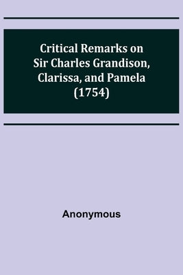 Critical Remarks on Sir Charles Grandison, Clarissa, and Pamela (1754) by Anonymous