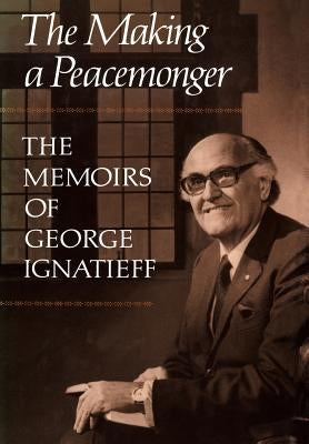 The Making of a Peacemonger: The Memoirs of George Ignatieff by Ignatieff, George