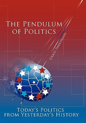 The Pendulum of Politics: Today's Politics from Yesterday's History by Parkinson, Craig