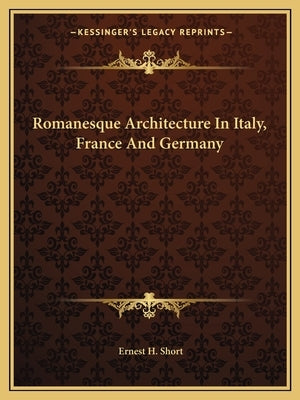 Romanesque Architecture In Italy, France And Germany by Short, Ernest H.