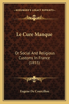 Le Cure Manque: Or Social And Religious Customs In France (1855) by De Courcillon, Eugene