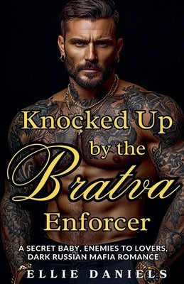 Knocked up by the Bratva Enforcer: A Secret Baby, Enemies to Lovers, Dark Russian Mafia Romance by Daniels, Ellie