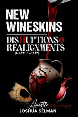 New Wineskins: Disruptions and Alignments by Selman, Apostle Joshua