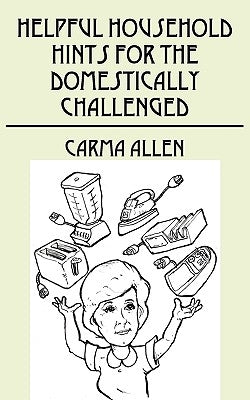 Helpful Household Hints for the Domestically Challenged by Allen, Carma