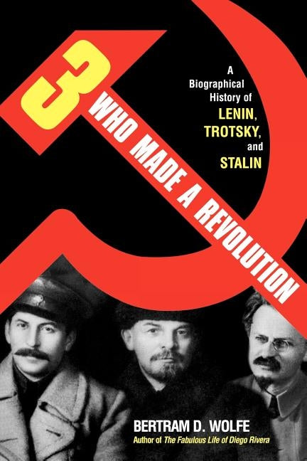 Three Who Made a Revolution: A Biographical History of Lenin, Trotsky, and Stalin by Wolfe, Bertram D.