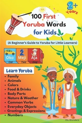 100 First Yoruba Words for Kids: A Fun Introduction to Yoruba Language for Little Learners by Wonders, Olu