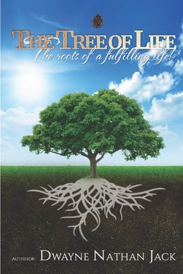 The Tree Of Life: The Roots Of A Fulfilling Life by Jack, Dwayne Nathan