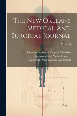 The New Orleans Medical And Surgical Journal; Volume 8 by Louisiana State Medical Society