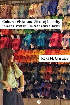 Cultural Vistas and Sites of Identity: Essays on Literature, Film and American Studies by Cristian, Reka M.