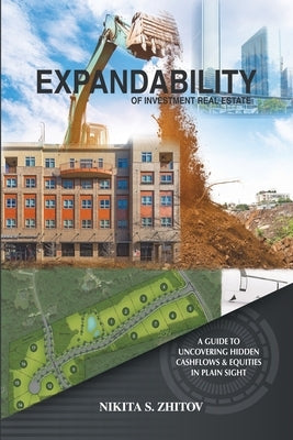 Expandability of Investment Real Estate: A Guide to Uncovering Hidden Cashflows & Equities in Plain Sight by Zhitov, Nikita S.