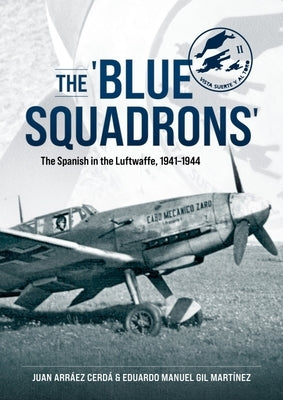The 'Blue Squadrons': The Spanish in the Luftwaffe, 1941-1944 by Cerdá, Juan Arráez