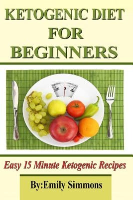 Ketogenic Diet for Beginners: That You Can Prep In 15 Minutes Or Less by Simmons, Emily